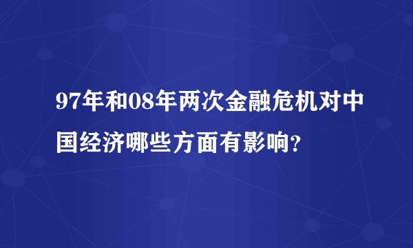 97年和08年两次金融危机对中国经济哪些方面有影响?