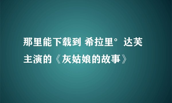 那里能下载到 希拉里°达芙 主演的《灰姑娘的故事》