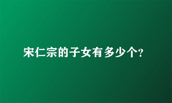 宋仁宗的子女有多少个？
