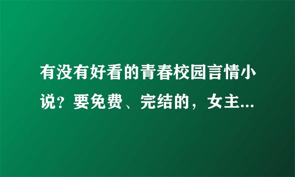 有没有好看的青春校园言情小说？要免费、完结的，女主最好是甜美可爱的