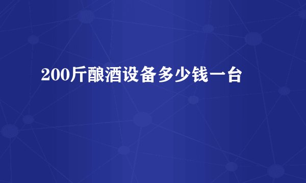 200斤酿酒设备多少钱一台