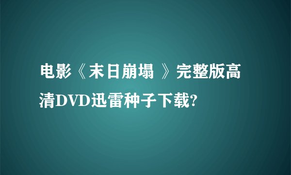 电影《末日崩塌 》完整版高清DVD迅雷种子下载?