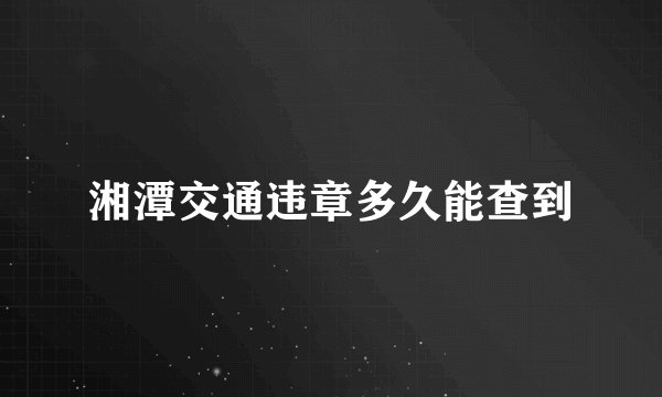 湘潭交通违章多久能查到