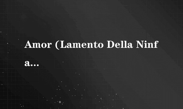 Amor (Lamento Della Ninfa, Rappresentativo) 歌词