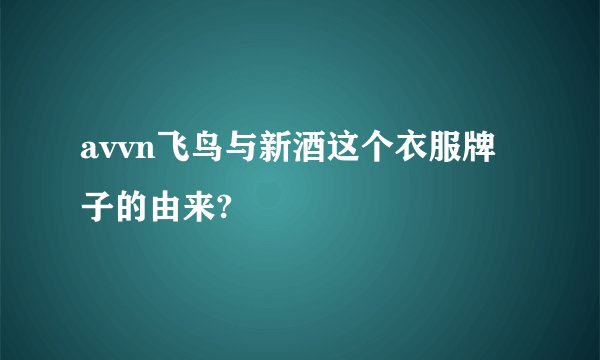 avvn飞鸟与新酒这个衣服牌子的由来?