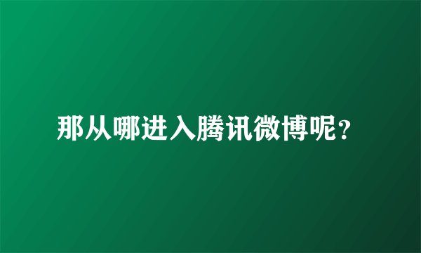 那从哪进入腾讯微博呢？