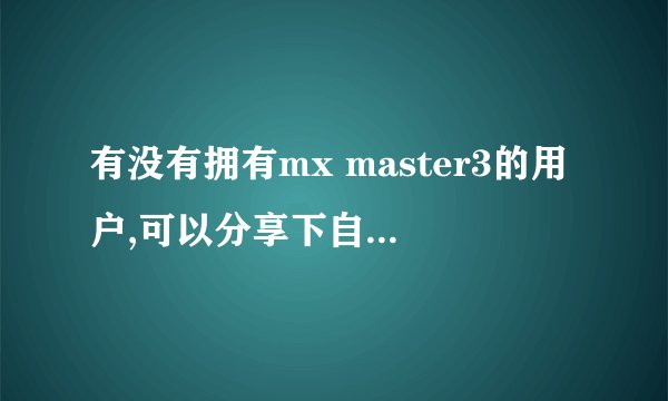 有没有拥有mx master3的用户,可以分享下自己的使用体验吗?