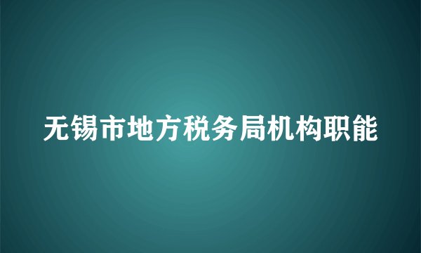 无锡市地方税务局机构职能