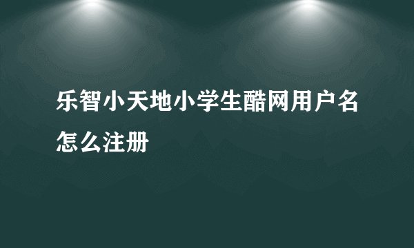 乐智小天地小学生酷网用户名怎么注册