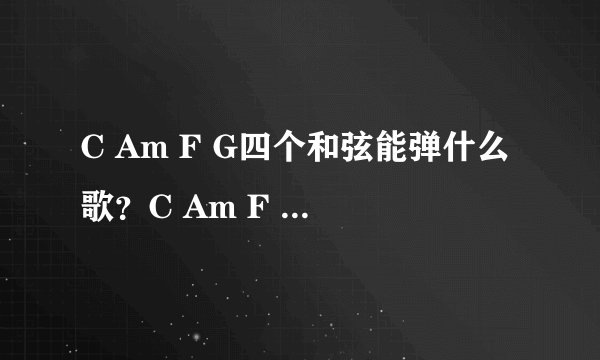 C Am F G四个和弦能弹什么歌？C Am F G和弦吉他谱合辑篇