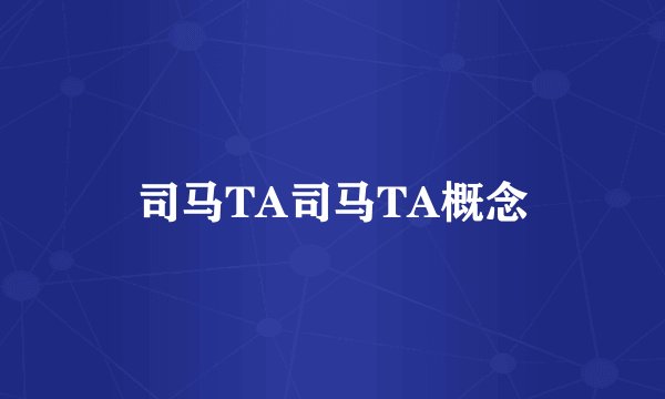 司马TA司马TA概念