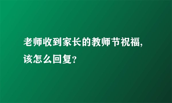 老师收到家长的教师节祝福,该怎么回复？