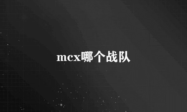 mcx哪个战队