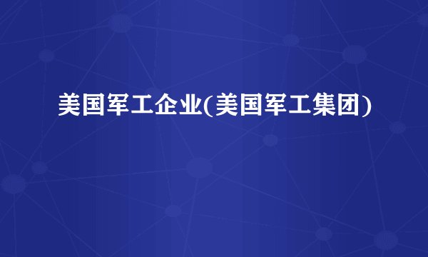 美国军工企业(美国军工集团)