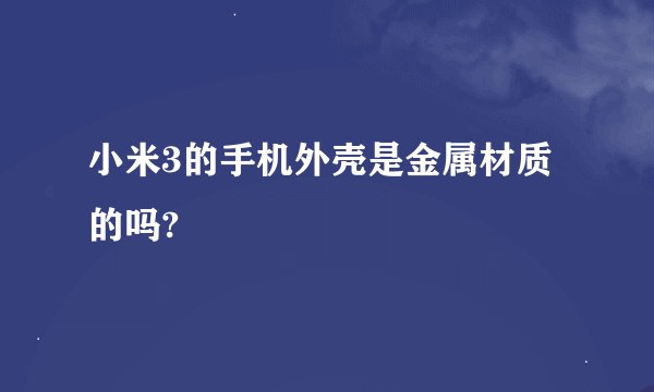 小米3的手机外壳是金属材质的吗?