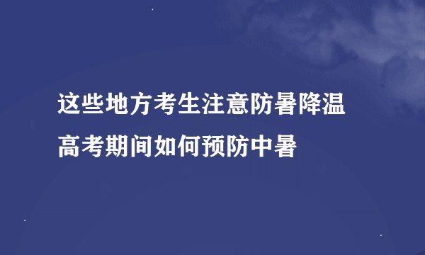 这些地方考生注意防暑降温 高考期间如何预防中暑