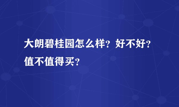 大朗碧桂园怎么样?好不好?值不值得买?