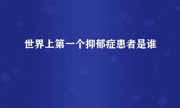 世界上第一个抑郁症患者是谁
