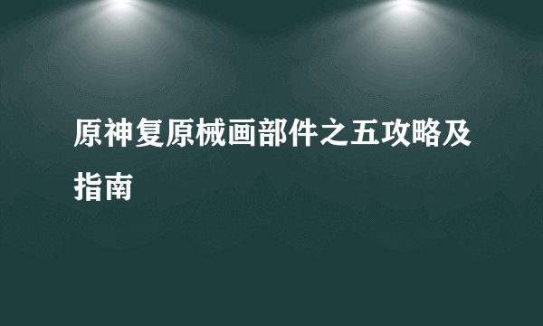 原神复原械画部件之五攻略及指南