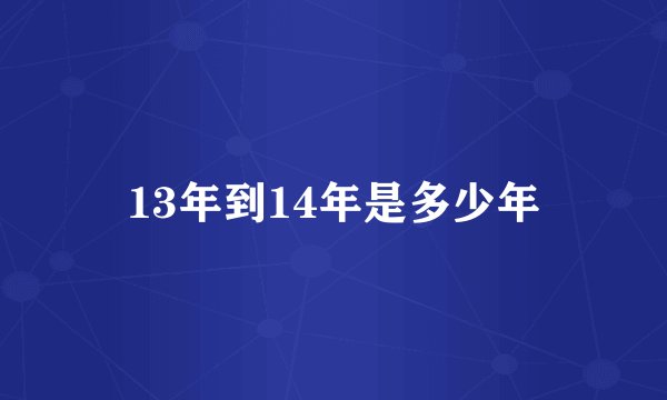 13年到14年是多少年