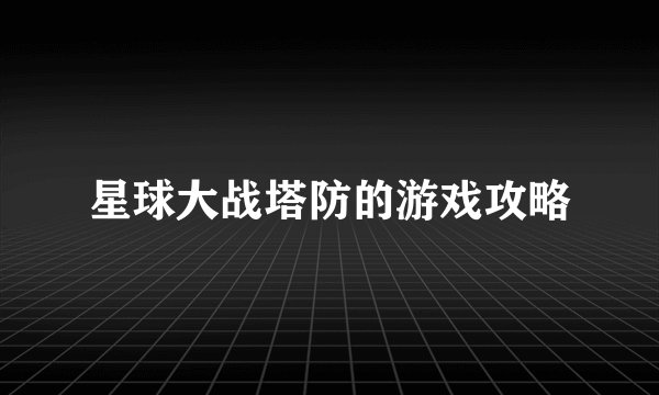 星球大战塔防的游戏攻略