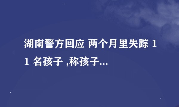 湖南警方回应 两个月里失踪 11 名孩子 ,称孩子们已找回,
