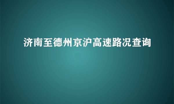 济南至德州京沪高速路况查询