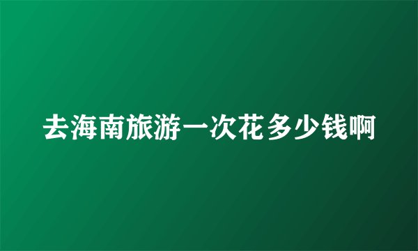 去海南旅游一次花多少钱啊