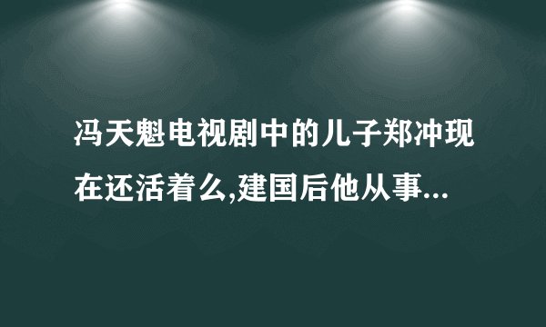 冯天魁电视剧中的儿子郑冲现在还活着么,建国后他从事什么工作