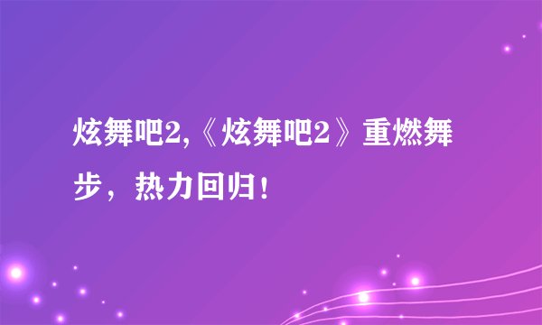 炫舞吧2,《炫舞吧2》重燃舞步，热力回归！