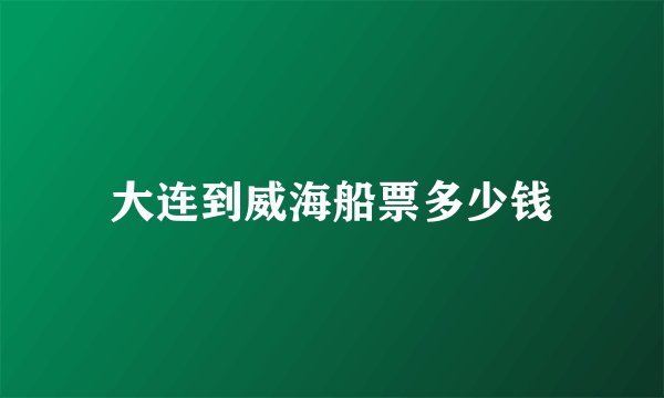 大连到威海船票多少钱