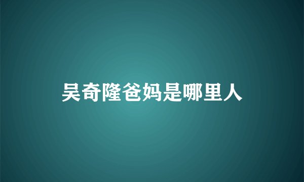 吴奇隆爸妈是哪里人