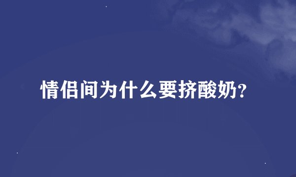 情侣间为什么要挤酸奶?