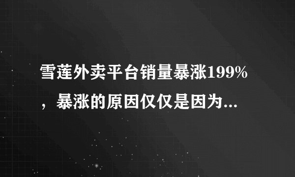 雪莲外卖平台销量暴涨199%，暴涨的原因仅仅是因为便宜吗？