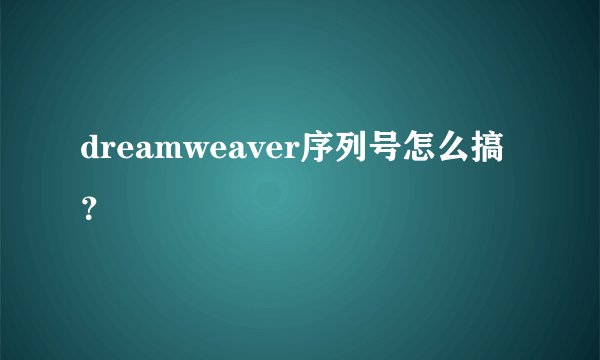 dreamweaver序列号怎么搞？