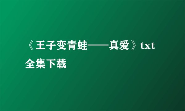 《王子变青蛙——真爱》txt全集下载
