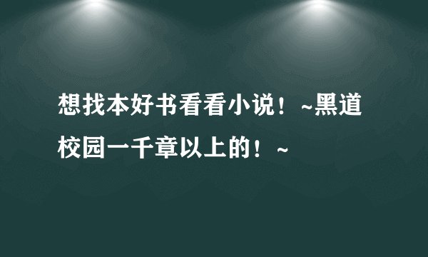 想找本好书看看小说！~黑道校园一千章以上的！~