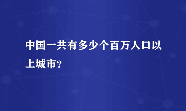 中国一共有多少个百万人口以上城市？