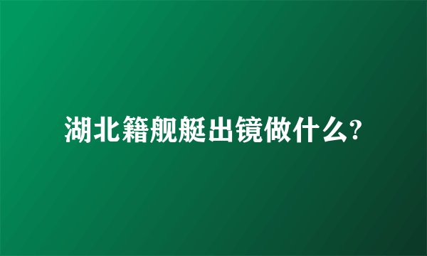 湖北籍舰艇出镜做什么?