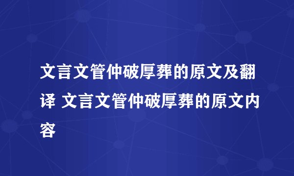 文言文管仲破厚葬的原文及翻译 文言文管仲破厚葬的原文内容