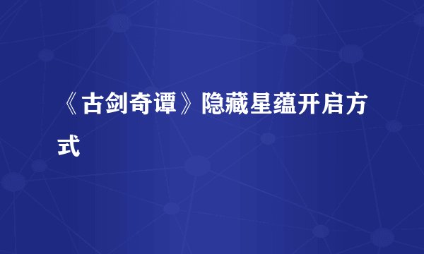 《古剑奇谭》隐藏星蕴开启方式
