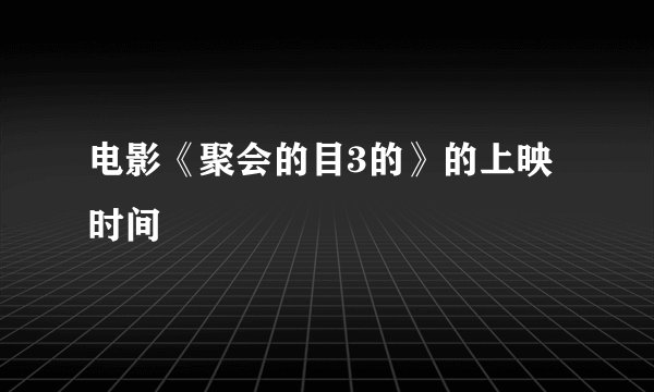电影《聚会的目3的》的上映时间