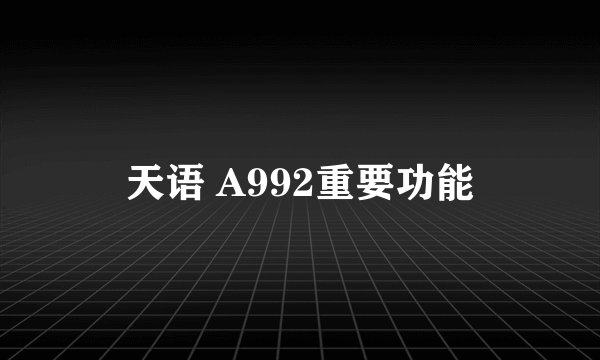天语 A992重要功能