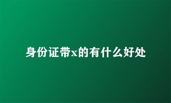 身份证带x的有什么好处