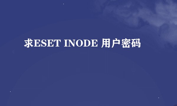 求ESET INODE 用户密码