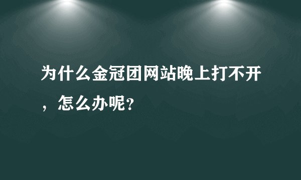 为什么金冠团网站晚上打不开，怎么办呢？