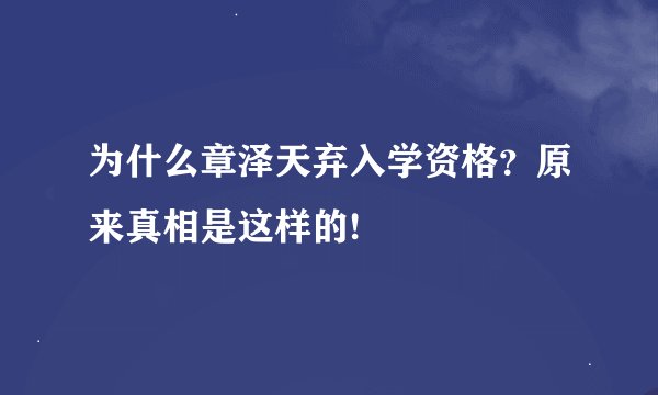 为什么章泽天弃入学资格？原来真相是这样的!