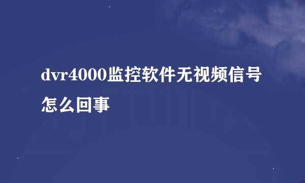 dvr4000监控软件无视频信号怎么回事