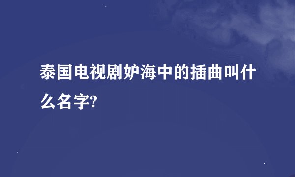 泰国电视剧妒海中的插曲叫什么名字?