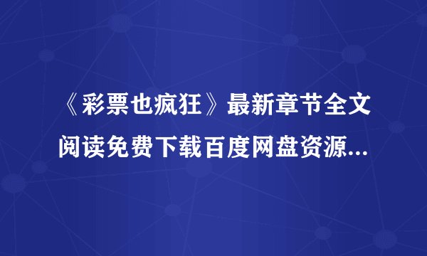 《彩票也疯狂》最新章节全文阅读免费下载百度网盘资源，谁有？